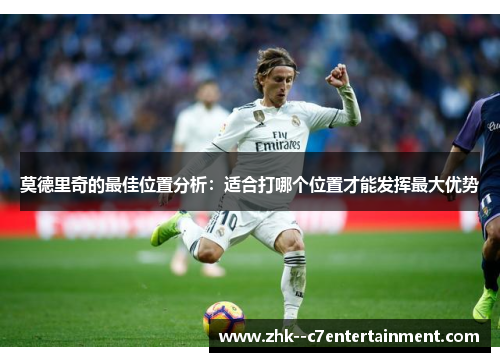 莫德里奇的最佳位置分析：适合打哪个位置才能发挥最大优势