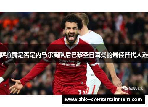 萨拉赫是否是内马尔离队后巴黎圣日耳曼的最佳替代人选