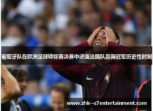 葡萄牙队在欧洲足球锦标赛决赛中逆袭法国队赢得冠军历史性时刻 葡萄牙队在欧洲足球锦标赛决赛中逆袭法国队赢得冠军历史性时刻
