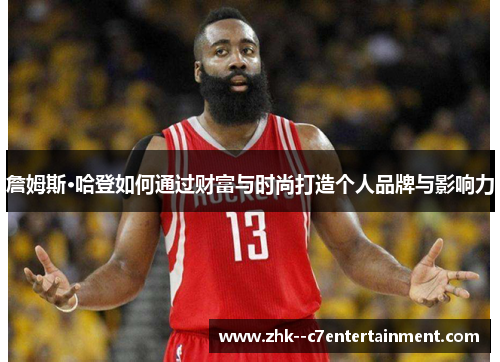 詹姆斯·哈登如何通过财富与时尚打造个人品牌与影响力