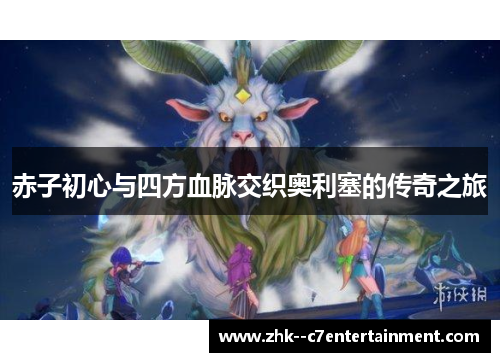 赤子初心与四方血脉交织奥利塞的传奇之旅