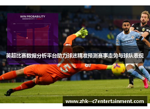 英超比赛数据分析平台助力球迷精准预测赛事走势与球队表现 英超比赛数据分析平台助力球迷精准预测赛事走势与球队表现