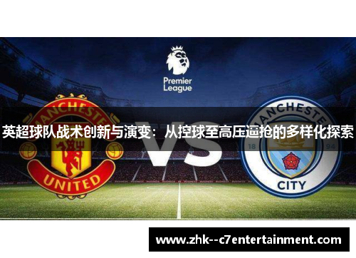 英超球队战术创新与演变:从控球至高压逼抢的多样化探索 英超球队战术创新与演变:从控球至高压逼抢的多样化探索