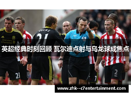 英超经典时刻回顾 瓦尔迪点射与乌龙球成焦点
