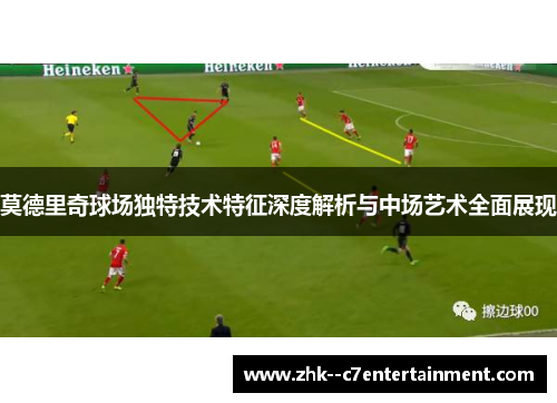 莫德里奇球场独特技术特征深度解析与中场艺术全面展现
