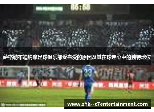 萨格勒布迪纳摩足球俱乐部受喜爱的原因及其在球迷心中的独特地位