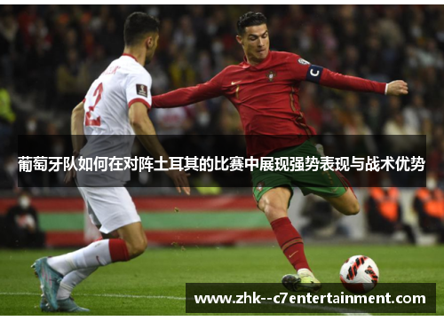 葡萄牙队如何在对阵土耳其的比赛中展现强势表现与战术优势