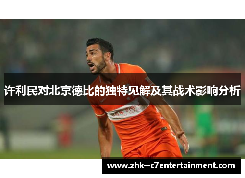 许利民对北京德比的独特见解及其战术影响分析