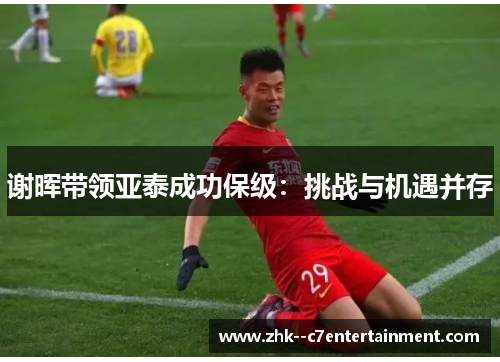 谢晖带领亚泰成功保级：挑战与机遇并存