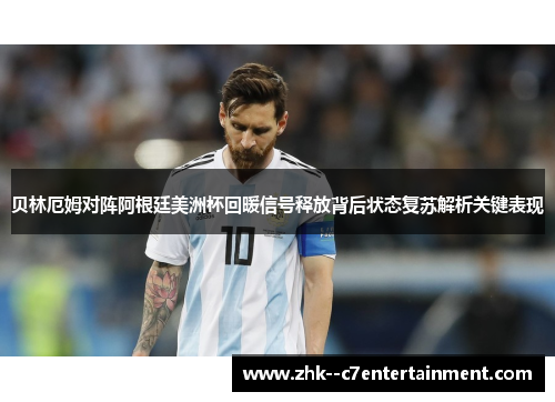 贝林厄姆对阵阿根廷美洲杯回暖信号释放背后状态复苏解析关键表现