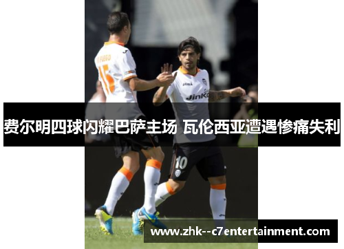 费尔明四球闪耀巴萨主场 瓦伦西亚遭遇惨痛失利