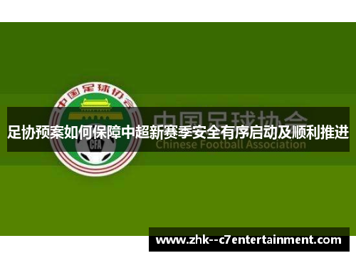 足协预案如何保障中超新赛季安全有序启动及顺利推进