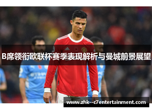 B席领衔欧联杯赛季表现解析与曼城前景展望