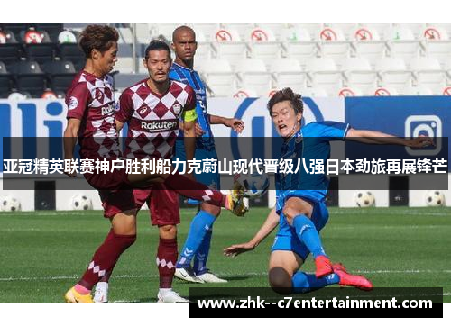 亚冠精英联赛神户胜利船力克蔚山现代晋级八强日本劲旅再展锋芒