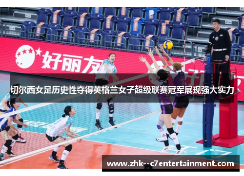 切尔西女足历史性夺得英格兰女子超级联赛冠军展现强大实力