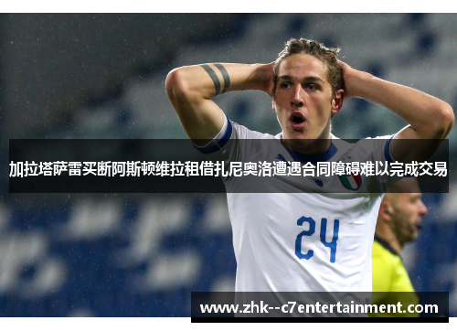 加拉塔萨雷买断阿斯顿维拉租借扎尼奥洛遭遇合同障碍难以完成交易