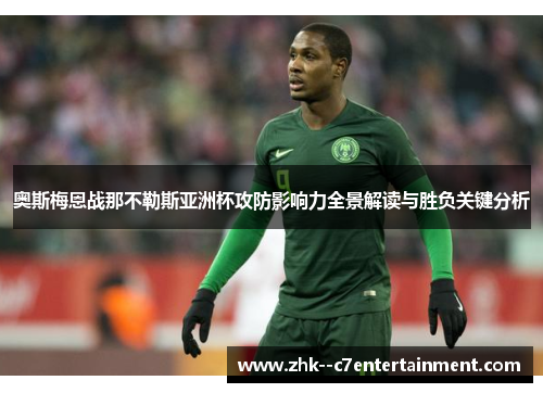 奥斯梅恩战那不勒斯亚洲杯攻防影响力全景解读与胜负关键分析