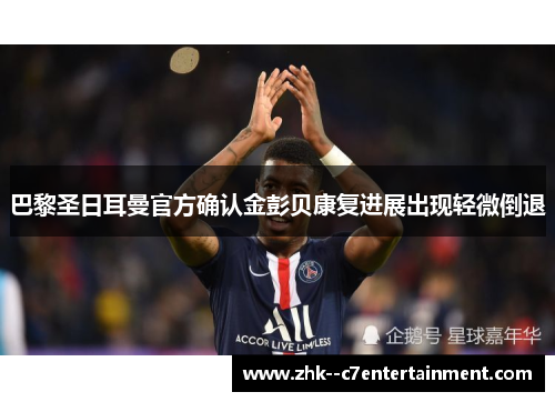 巴黎圣日耳曼官方确认金彭贝康复进展出现轻微倒退