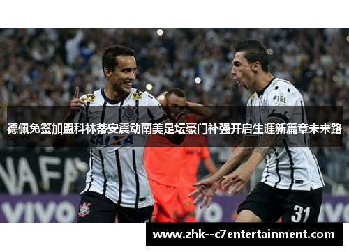 德佩免签加盟科林蒂安震动南美足坛豪门补强开启生涯新篇章未来路