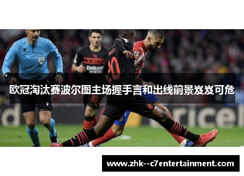 欧冠淘汰赛波尔图主场握手言和出线前景岌岌可危