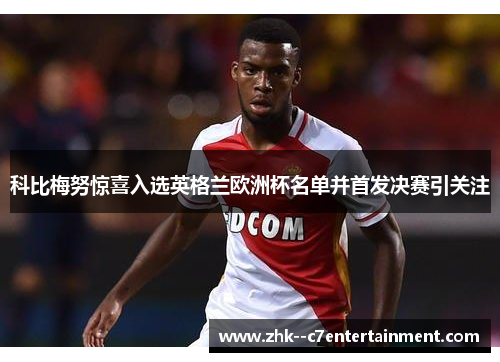 科比梅努惊喜入选英格兰欧洲杯名单并首发决赛引关注