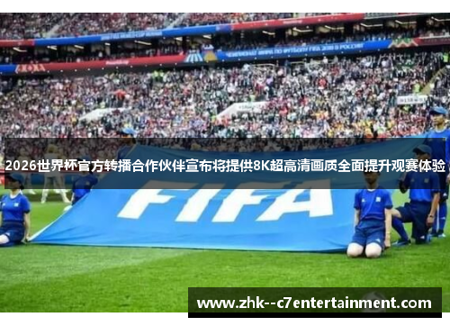 2026世界杯官方转播合作伙伴宣布将提供8K超高清画质全面提升观赛体验