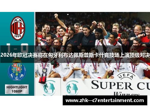 2026年欧冠决赛将在匈牙利布达佩斯普斯卡什竞技场上演顶级对决