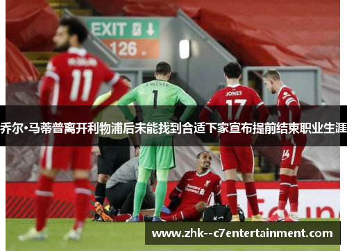乔尔·马蒂普离开利物浦后未能找到合适下家宣布提前结束职业生涯