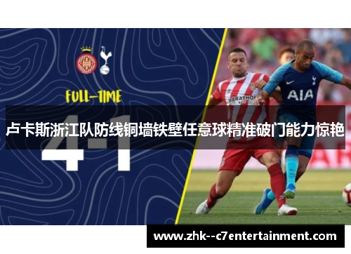 卢卡斯浙江队防线铜墙铁壁任意球精准破门能力惊艳