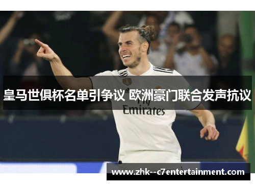 皇马世俱杯名单引争议 欧洲豪门联合发声抗议 皇马世俱杯名单引争议 欧洲豪门联合发声抗议