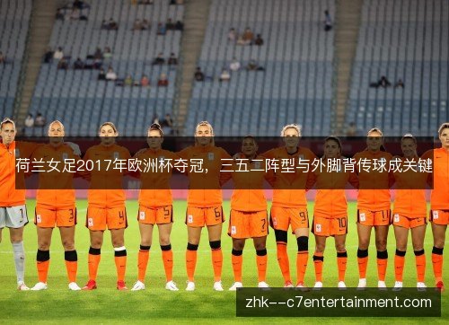 荷兰女足2017年欧洲杯夺冠，三五二阵型与外脚背传球成关键